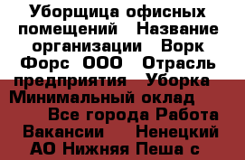 Уборщица офисных помещений › Название организации ­ Ворк Форс, ООО › Отрасль предприятия ­ Уборка › Минимальный оклад ­ 24 000 - Все города Работа » Вакансии   . Ненецкий АО,Нижняя Пеша с.